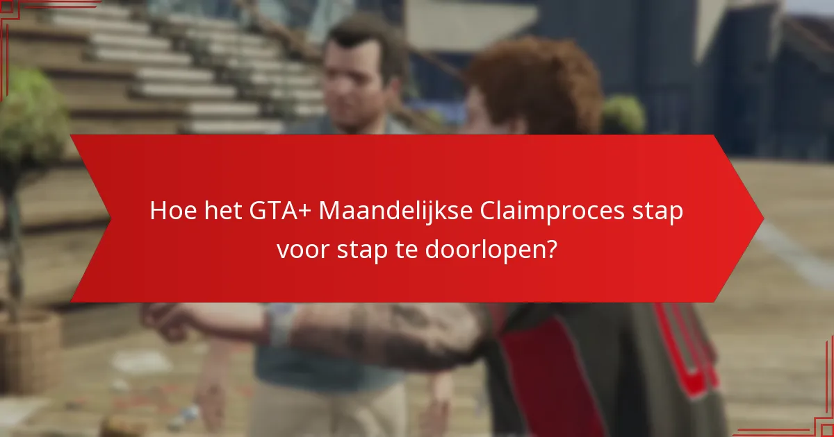 Hoe het GTA+ Maandelijkse Claimproces stap voor stap te doorlopen?