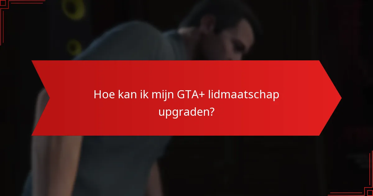 Hoe kan ik mijn GTA+ lidmaatschap upgraden?