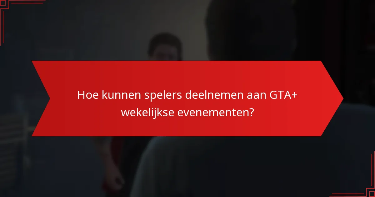 Hoe kunnen spelers deelnemen aan GTA+ wekelijkse evenementen?