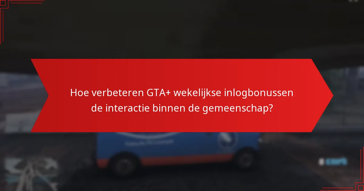 Hoe verbeteren GTA+ wekelijkse inlogbonussen de interactie binnen de gemeenschap?