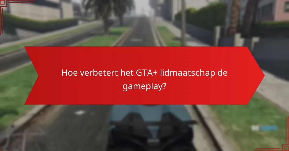 Hoe verbetert het GTA+ lidmaatschap de gameplay?