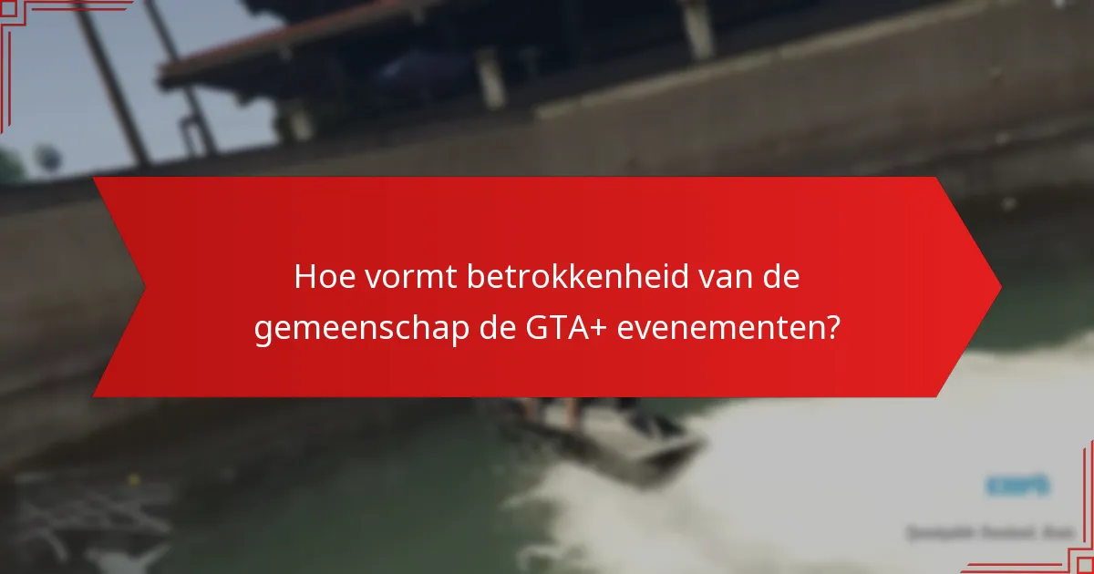 Hoe vormt betrokkenheid van de gemeenschap de GTA+ evenementen?