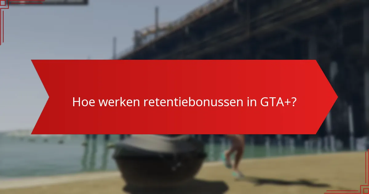 Hoe werken retentiebonussen in GTA+?