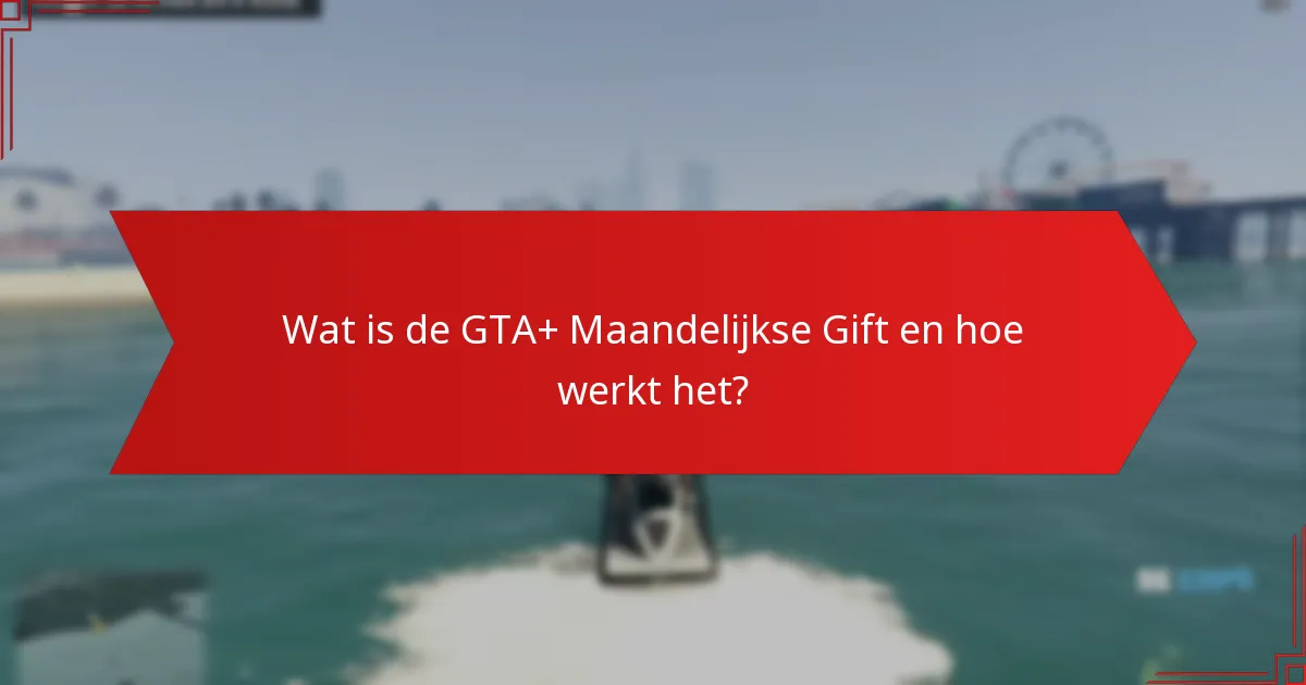 Wie komt in aanmerking voor de GTA+ Maandelijkse Gift?