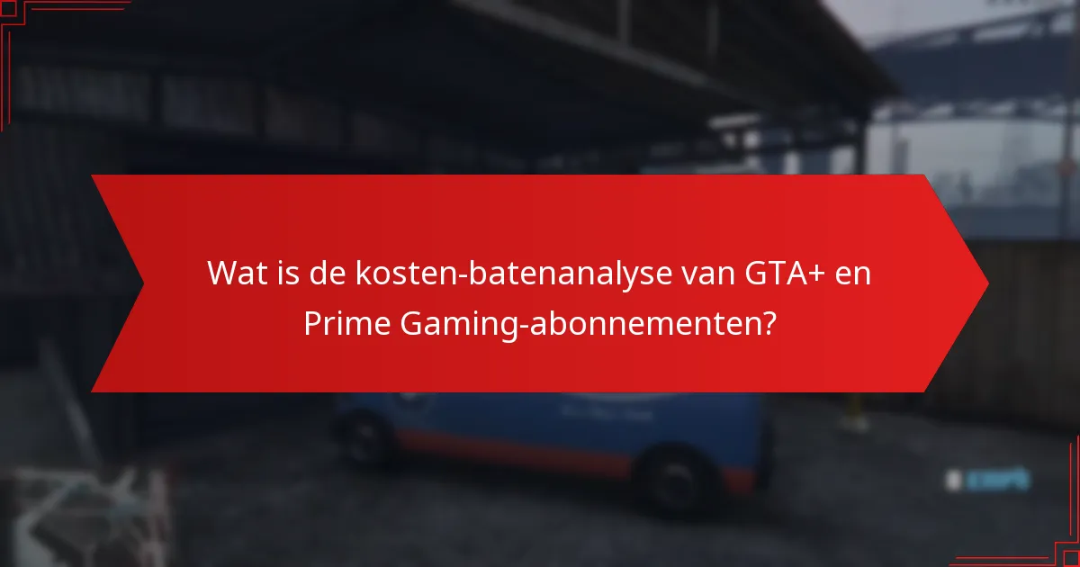 Wat is de kosten-batenanalyse van GTA+ en Prime Gaming-abonnementen?