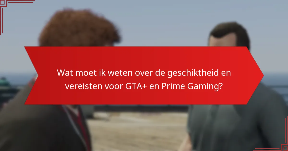 Wat zijn de prijs- en abonnementsdetails voor GTA+ en Prime Gaming?