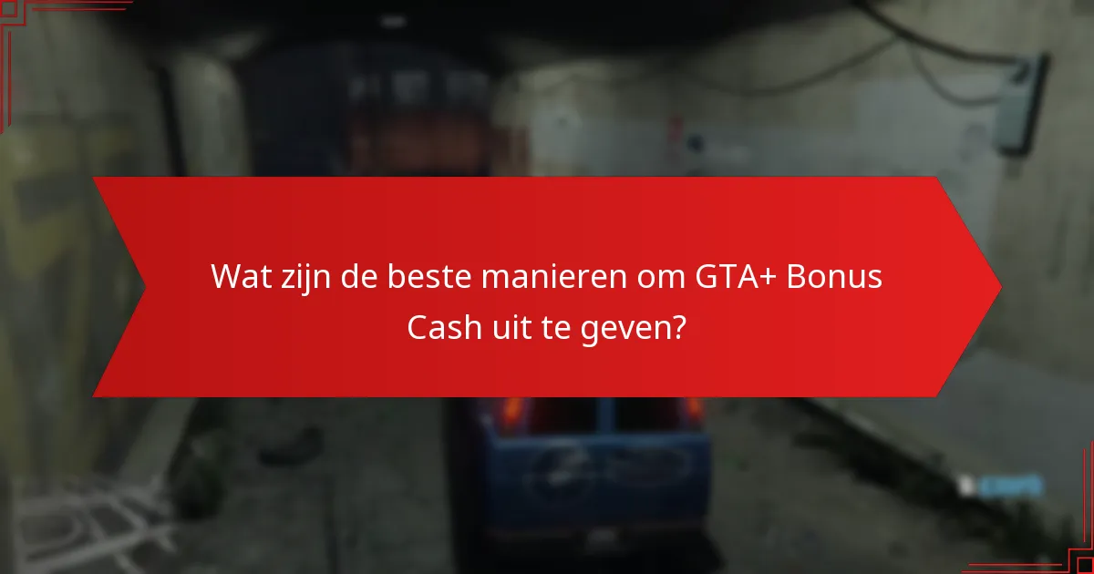 Welke aankopen bieden de beste waarde voor GTA+ Bonus Cash?