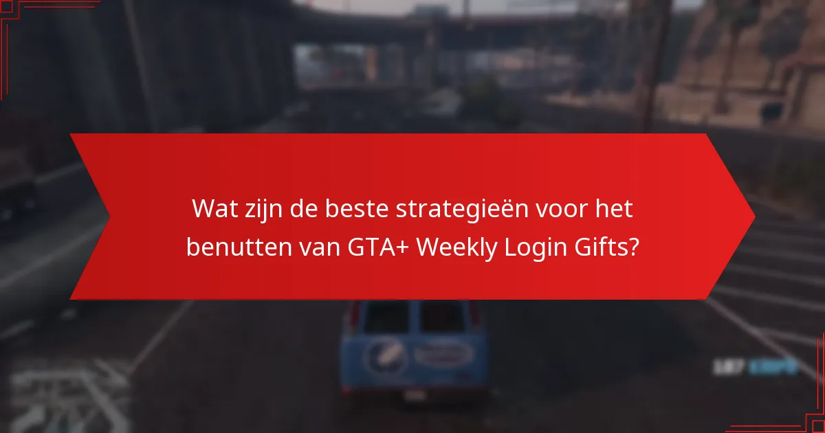 Wat zijn de beste strategieën voor het benutten van GTA+ Weekly Login Gifts?