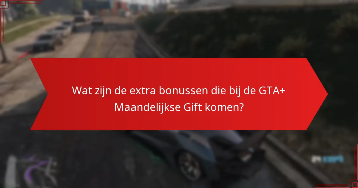 Wat zijn de extra bonussen die bij de GTA+ Maandelijkse Gift komen?