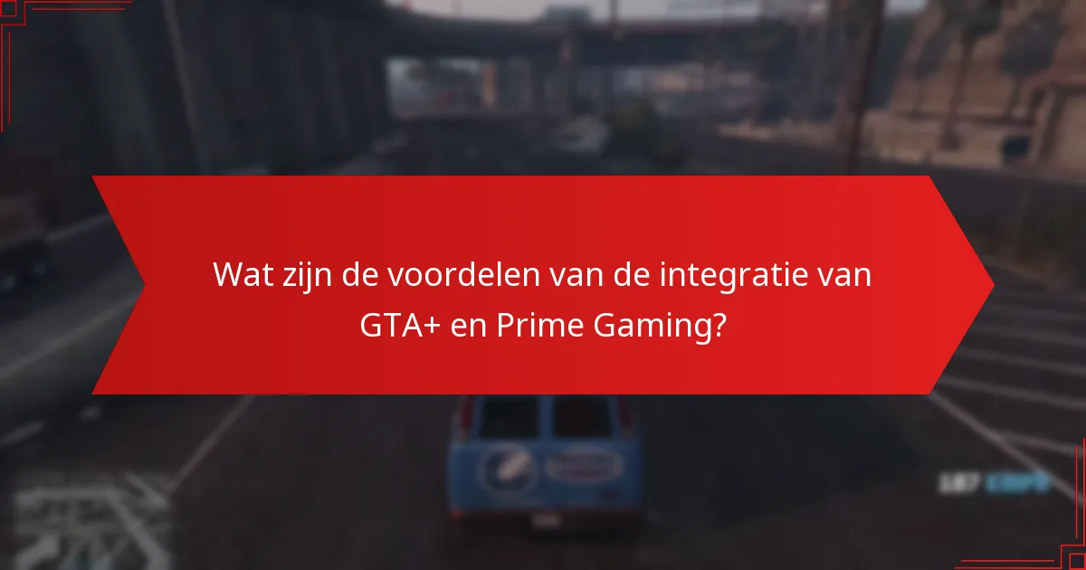 Wat zijn de voordelen van de integratie van GTA+ en Prime Gaming?