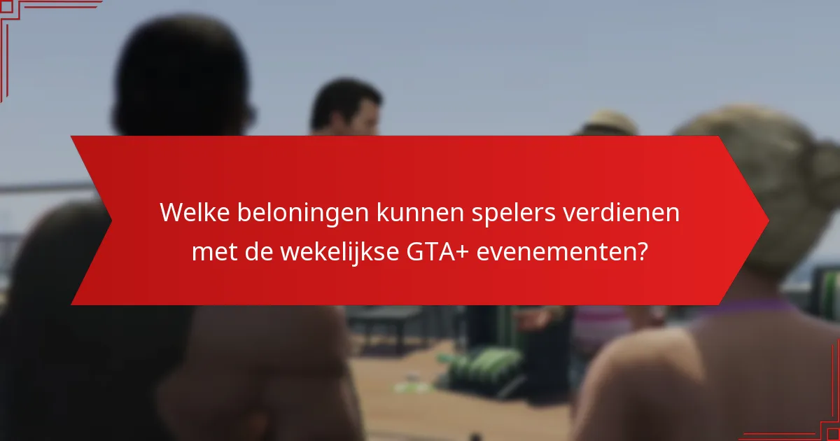 Welke strategieën verbeteren de deelname aan de wekelijkse GTA+ evenementen?